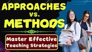 Approaches vs  Methods: Master Effective Teaching Strategies