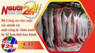 Người Đưa Tin 24H (6h30 - 9/6/2025) | Bộ Công an vào cuộc xác minh vụ một công ty chăn nuôi bị 'tố'