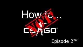 How Not To CS:GO Episode 2