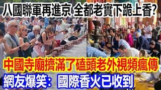 八國聯軍再進京，全都老實下跪上香？中國寺廟擠滿了磕頭老外視頻被瘋傳，網友爆笑：國際香火已收到