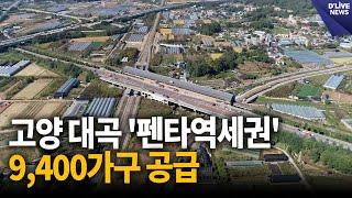 고양 대곡 '펜타역세권'…9,400가구 공급 [고양] 딜라이브 뉴스