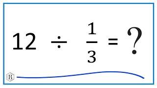 12   Divided by  1/3   (Twelve Divided by One-Third)