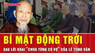 Lời khai “chưa từng có vợ” của Lê Tùng Vân: Hé lộ điều gì sau cánh cổng Tịnh thất Bồng Lai?