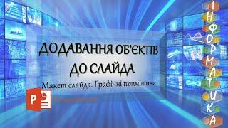 Інформатика. Додавання об'єктів до слайдів комп'ютерної презентації. Microsoft PowerPoint