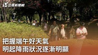 把握端午好天氣 明起降雨狀況逐漸明顯｜20250531 公視中晝新聞