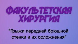 Факультетская хирургия №11 "Грыжи передней брюшной стенки и их осложнения. "