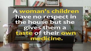 A woman's children have no respect in the house but she gives them a taste of their own medicine