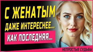 С ЖЕНАТЫМ ЕЙ БЫЛО ИНТЕРЕСНЕЕ, КАК ПОСЛЕДНЯЯ... Истории из жизни, рассказы. Мужское движение