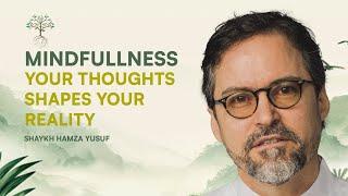 Mindfulness : Your thoughts shape your reality | Shaykh Hamza Yusuf