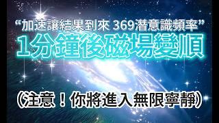 提升 頻率 （慎入！非常強大！！） “最有力量的369潛意識” *植入「讓結果已經到來」公式，1分鐘後，磁場變順，你將提升頻率，進入最深邃的寧靜！「想知道宇宙的秘密，請從能量、頻率、振動的角度來考慮」