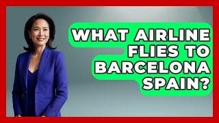 What Airline Flies To Barcelona Spain? - Iberian Wonders