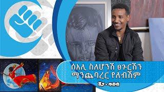 ሰአሊ ስለሆንሽ ፀጉርሽን ማንጨባረር የለብሽም - ሰአሊ ዮሃንስ ባዩ - የእርሳስ ስቱዲዮ ባለቤት