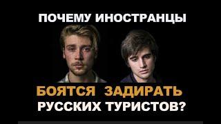 ПОЧЕМУ ИНОСТРАНЦЫ БОЯТЬСЯ ЗАДИРАТЬ РУССКИХ ТУРИСТОВ?