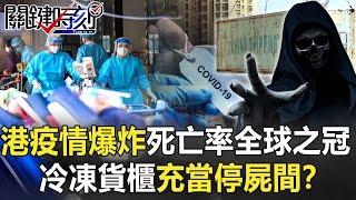 香港疫情爆炸成人間煉獄？ 死亡率居全球之冠…冷凍貨櫃充當停屍間！？【關鍵時刻】20220309-3 劉寶傑 黃暐瀚