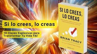 Si lo crees, lo creas | 10 Claves Explosivas para Transformar Tu Vida YA!