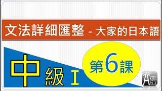 【看影片前請參說明及留言！2024真正完整Ｎ３整合應用課程問世優惠倒數１/１５止！】中級1【完】第6 課 - 大家的日本語 文法匯整