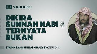 Dikira SUNNAH Nabi ﷺ Ternyata Bukan - Syaikh Sa'ad bin Nashir Asy-Syatsri