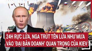 Thời sự quốc tế: 24h rực lửa, Nga trút tên lửa như mưa vào ‘đại bản doanh’ quan trọng của Kiev