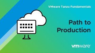 Understanding the Path to Production – VMware Tanzu Fundamentals