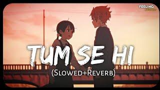 Tum Se Hi - (Slowed+Reverb) | Mohit Chauhan | Jab We Met | Feeling AESTHETIC