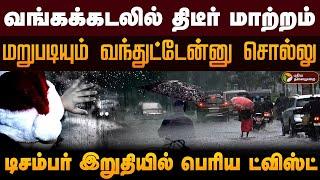 வங்கக்கடலில் திடீர் மாற்றம்.. டிசம்பர் இறுதியில் பெரிய ட்விஸ்ட்.. | TN Rain Update | PTD