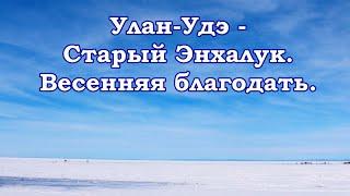 Улан-Удэ-Старый Энхалук. Весенняя благодать Байкала!