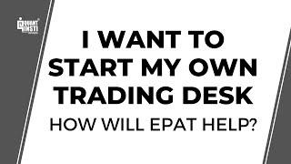 I want to start my own Trading Desk. How will EPAT help?