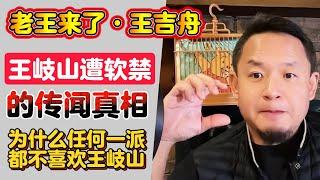 老王来了·王吉舟：王岐山遭软禁的传闻真相 | 为什么任何一派都不喜欢王岐山