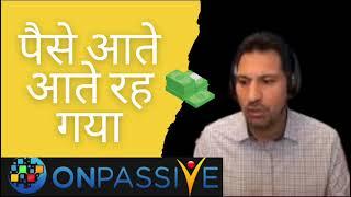 पैसे आते आते रह गया ONPASSIVE पेमेंट इनफॉरमेशन इंडिया