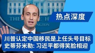 川普认定中国移民是上任头号目标：曾暗示走线华人在美国组建“军队”；史蒂芬米勒：习近平都得笑脸相迎；边境沙皇公开行动蓝图：更多的职场突击检查｜热点深度（20241112）
