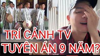  TRÍ CẢNH TV BỊ TUYÊN ÁN 9 NĂM?