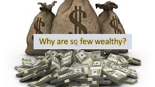 Why are so few wealthy?  Video#2 in the Wealth series