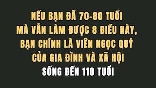 Nếu Bạn Đã 70-80 Tuổi Mà Vẫn Làm Được 8 Điều Này, Bạn Chính Là Viên Ngọc Quý Của Gia Đình Và Xã Hội