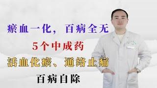 瘀血一化，百病全无。5个中成药，活血化瘀、通络止痛，百病自除