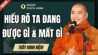 Sư Minh Niệm | Hiểu Rõ TA ĐANG ĐƯỢC GÌ & MẤT GÌ Trong Cuộc Sống (Hay Quá Thầy Ơi) | Radio Chữa Lành