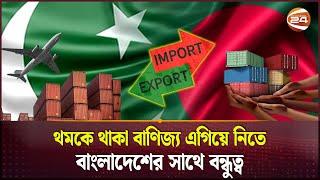 বাংলাদেশের সাথে হাত মেলাতে চায় পাকিস্তান | Bangladesh Pakistan Trade | Business News | Channel 24