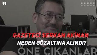 GAZETECİ SERDAR AKİNAN NEDEN GÖZALTINA ALINDI?