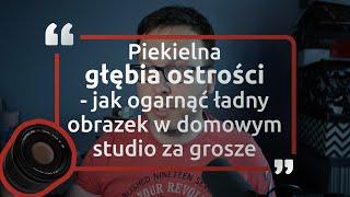 Piekielna głębia ostrości - jak ogarnąć ładny obrazek w domowym studio za grosze