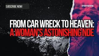 From Car Wreck to Heaven: A Woman's Astonishing Near-Death Experience #NDE #NearDeathExperience
