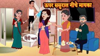 ऊपर ससुराल नीचे मायका Upper Sasural Niche Mayka | Stories in Hindi | Moral Stories | Bedtime Stories