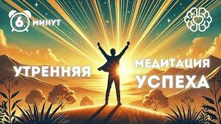 Утренняя Медитация на Успех и Уверенность | Настрой на Продуктивный День за 6 Минут