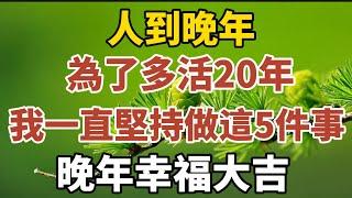 人到晚年，為了多活20年，我一直堅持做這5件事，晚年幸福大吉！【中老年心語】#養老 #幸福#人生 #晚年幸福 #深夜#讀書 #養生 #佛 #為人處世#哲理