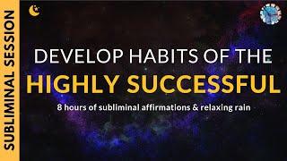 DEVELOP THE HABITS OF HIGHLY SUCCESSFUL PEOPLE  | 8 Hours of Subliminal Affirmations & Rain