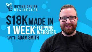 $18K Profit For 1 Week Of Work by Flipping Websites with Adam Smith