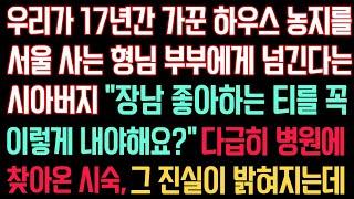 실화사연 - 우리가 17년간 가꾼 하우스 농지를 서울 사는 형님 부부에게 넘긴다는 시아버지 “장남 좋아하는 티를 꼭이렇게 내야해요?” 다급히 병원에 찾아온 시숙, 진실이 밝혀지는데