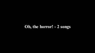 Oh, the horror! - 2 songs