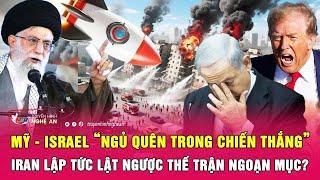 Mỹ - Israel “ngủ quên trong chiến thắng”, Iran lập tức lật ngược thế trận ngoạn mục?
