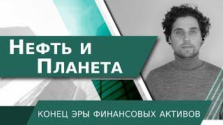 Нефть и Планета! KОНЕЦ ЭРЫ ФИНАНСОВЫХ АКТИВОВ