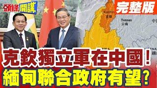 克欽獨立軍在中國!難處儘量說我在聽? | 北京拆彈專家?緬甸聯合政府有望?【頭條開講】完整版 @頭條開講HeadlinesTalk