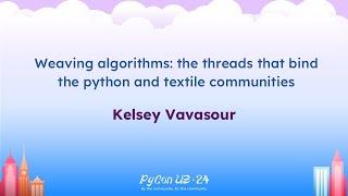 Talks - Kelsey Vavasour Weaving algorithms: the threads that bind the python and textile communities